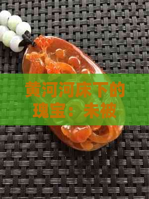 黄河河床下的瑰宝：未被发现的玉石翡翠秘密揭秘