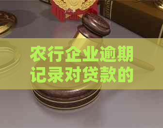 农行企业逾期记录对贷款的影响及解决方案：能否办理贷款？