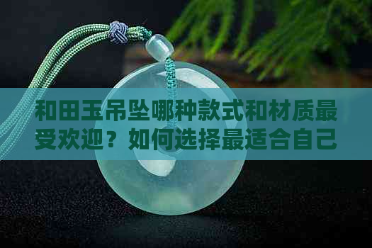 和田玉吊坠哪种款式和材质更受欢迎？如何选择最适合自己佩戴的和田玉吊坠？