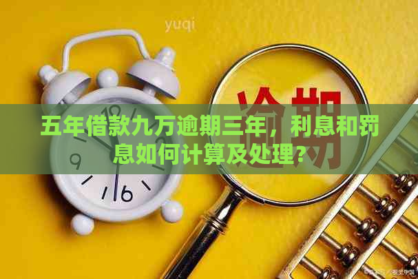 五年借款九万逾期三年，利息和罚息如何计算及处理？