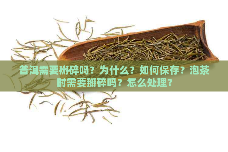 普洱需要掰碎吗？为什么？如何保存？泡茶时需要掰碎吗？怎么处理？