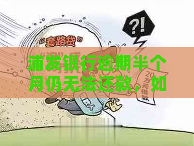 浦发银行逾期半个月仍无法还款，如何与银行协商有效解决？