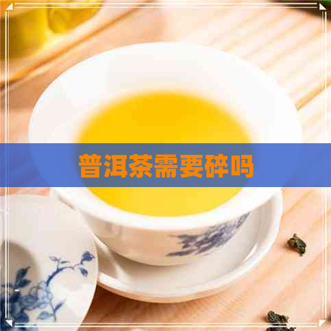 普洱茶需要碎吗