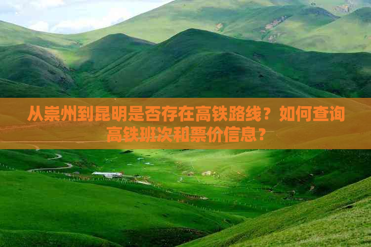 从崇州到昆明是否存在高铁路线？如何查询高铁班次和票价信息？