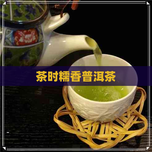 茶时糯香普洱茶