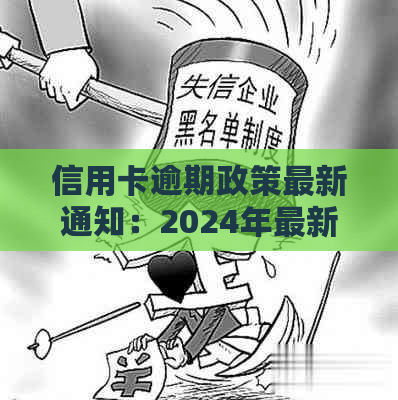 信用卡逾期政策最新通知：2024年最新规定及最新消息