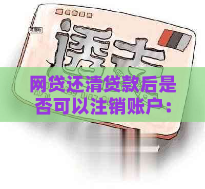 网贷还清贷款后是否可以注销账户：解答及步骤