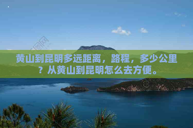 黄山到昆明多远距离，路程，多少公里？从黄山到昆明怎么去方便。