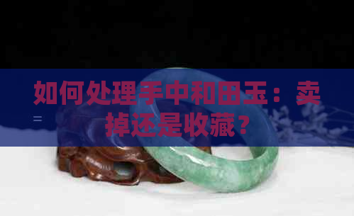 如何处理手中和田玉：卖掉还是收藏？