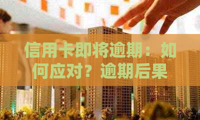 信用卡即将逾期：如何应对？逾期后果及解决方案全方位解析！