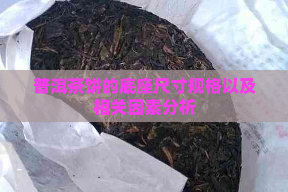 普洱茶饼的底座尺寸规格以及相关因素分析