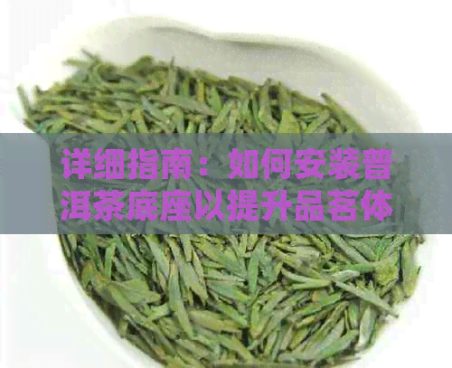 详细指南：如何安装普洱茶底座以提升品茗体验