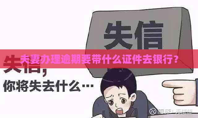 夫妻办理逾期要带什么证件去银行？