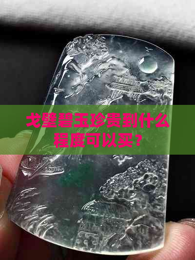 戈壁碧玉珍贵到什么程度可以买？