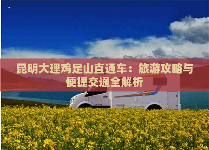 昆明大理鸡足山直通车：旅游攻略与便捷交通全解析