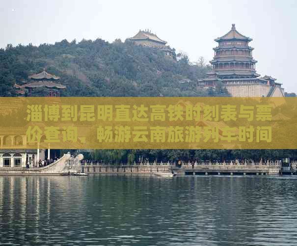 淄博到昆明直达高铁时刻表与票价查询，畅游云南旅游列车时间表