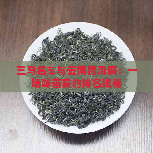 三马名车与云南普洱茶：一场味蕾宴的排名揭秘