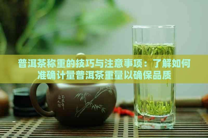 普洱茶称重的技巧与注意事项：了解如何准确计量普洱茶重量以确保品质