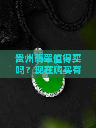 贵州翡翠值得买吗？现在购买有什么建议？