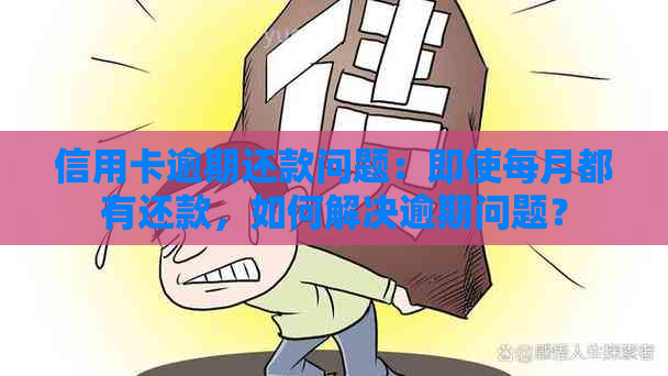 信用卡逾期还款问题：即使每月都有还款，如何解决逾期问题？