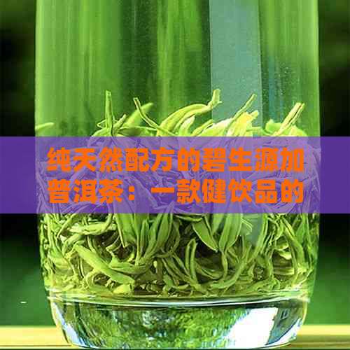 纯天然配方的碧生源加普洱茶：一款健饮品的全新体验