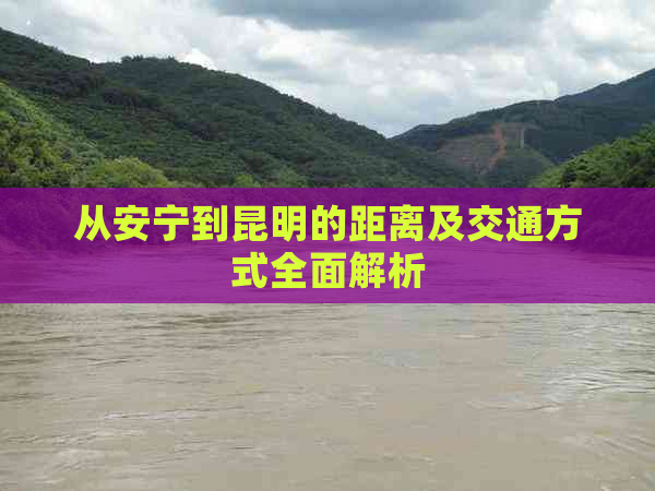 从安宁到昆明的距离及交通方式全面解析