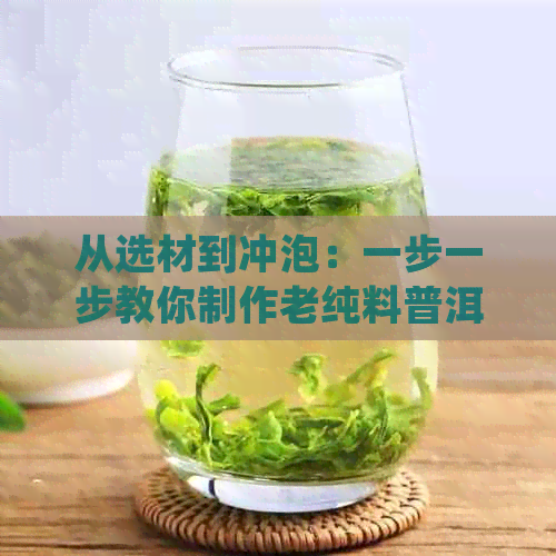 从选材到冲泡：一步一步教你制作老纯料普洱茶，品尝地道的茶香与口感