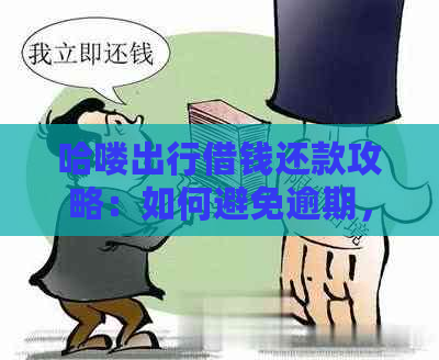 哈喽出行借钱还款攻略：如何避免逾期，了解资讯全方位指南