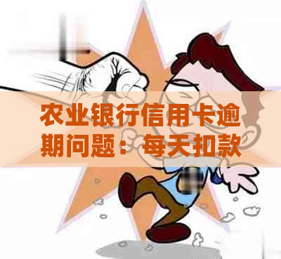 农业银行信用卡逾期问题：每天扣款，如何处理？