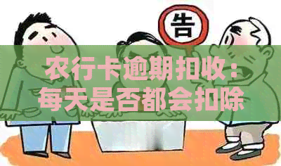 农行卡逾期扣收：每天是否都会扣除利息和滞纳金？还有哪些可能的扣款情况？