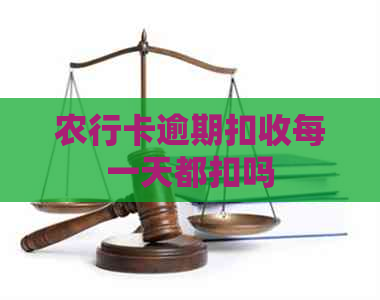 农行卡逾期扣收每一天都扣吗