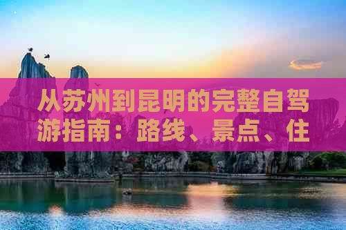 从苏州到昆明的完整自驾游指南：路线、景点、住宿、交通、美食一应俱全