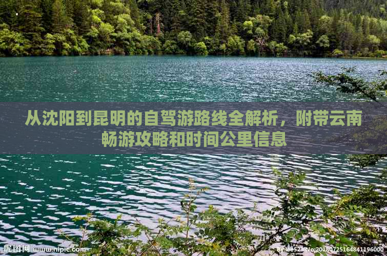 从沈阳到昆明的自驾游路线全解析，附带云南畅游攻略和时间公里信息