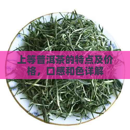 上等普洱茶的特点及价格，口感和色详解