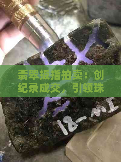 翡翠扳指拍卖：创纪录成交，引领珠宝收藏新潮流