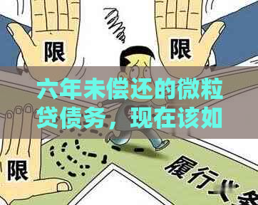 六年未偿还的微粒贷债务，现在该如何处理？解决逾期问题看这里！