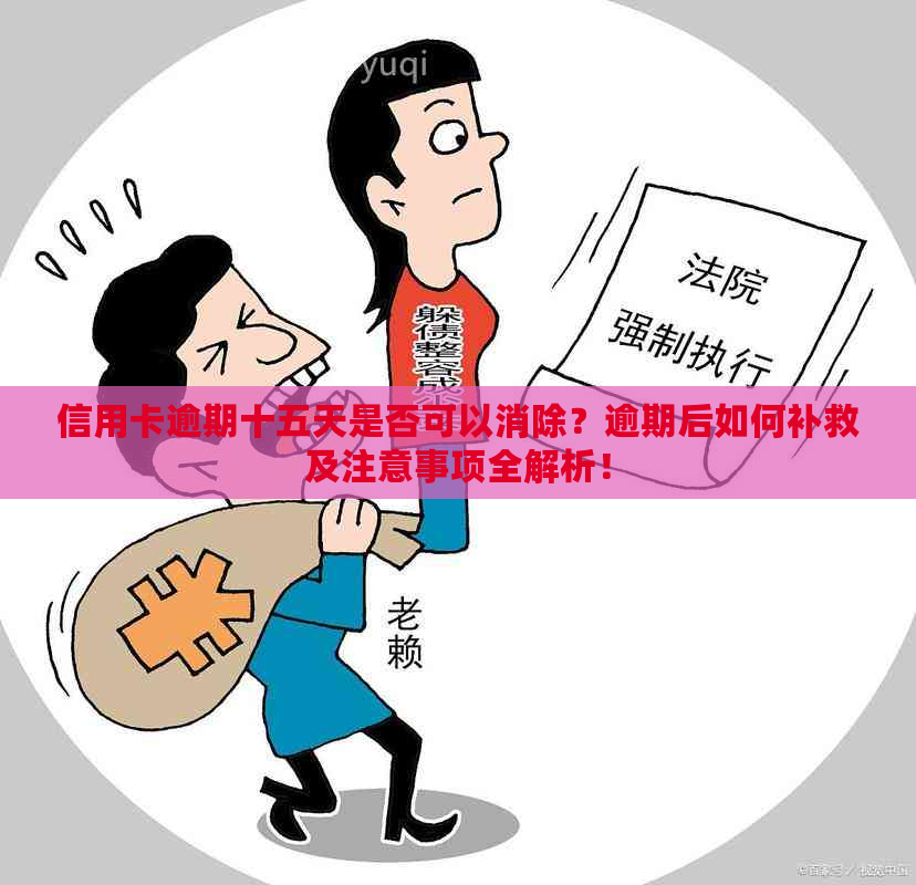 信用卡逾期十五天是否可以消除？逾期后如何补救及注意事项全解析！