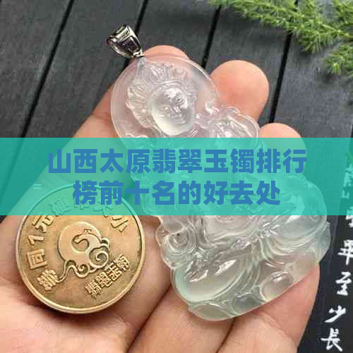 山西太原翡翠玉镯排行榜前十名的好去处