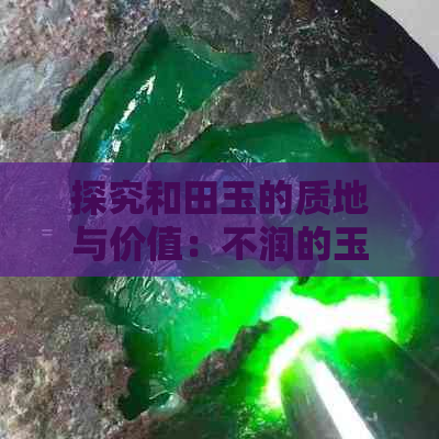 探究和田玉的质地与价值：不润的玉质有何特点？