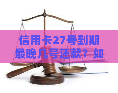 信用卡27号到期最晚几号还款？如何计算？遇到问题怎么解决？