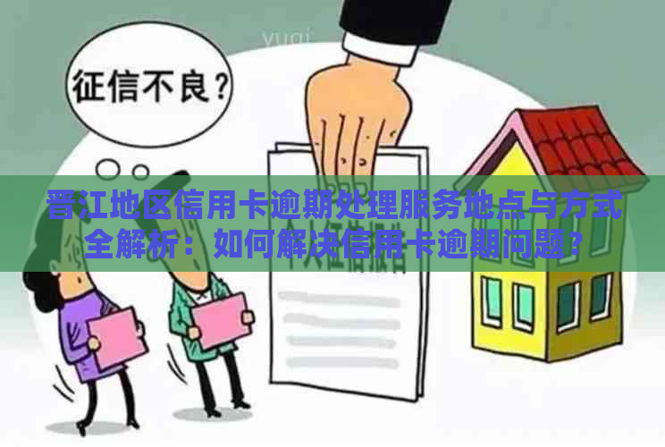 晋江地区信用卡逾期处理服务地点与方式全解析：如何解决信用卡逾期问题？