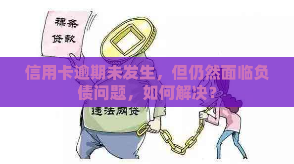 信用卡逾期未发生，但仍然面临负债问题，如何解决？