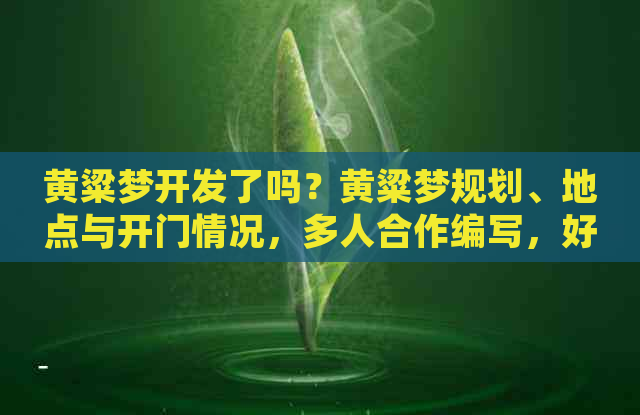 黄粱梦开发了吗？黄粱梦规划、地点与开门情况，多人合作编写，好玩吗？