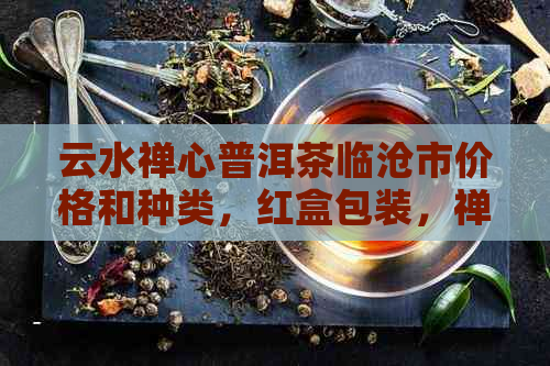 云水禅心普洱茶临沧市价格和种类，红盒包装，禅茶一味。