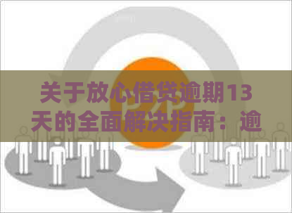 关于放心借贷逾期13天的全面解决指南：逾期后的影响、可能的解决方案和建议