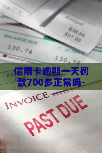 信用卡逾期一天罚款700多正常吗-信用卡逾期一天罚款700多正常吗知乎