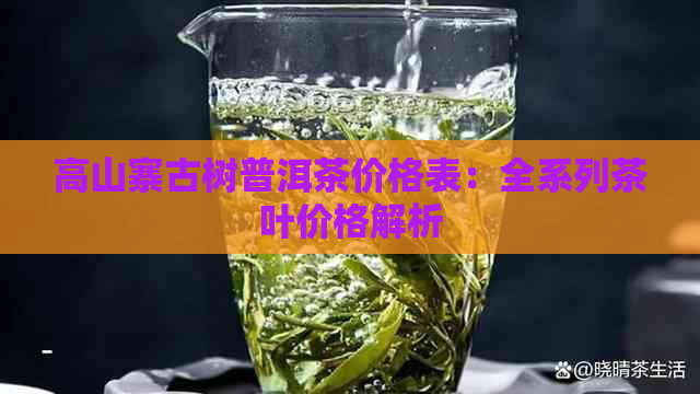 高山寨古树普洱茶价格表：全系列茶叶价格解析