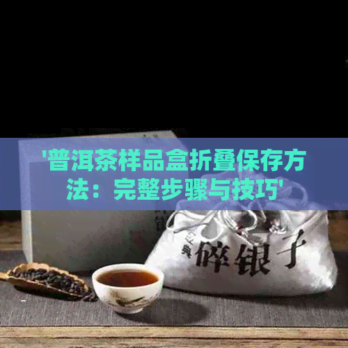 '普洱茶样品盒折叠保存方法：完整步骤与技巧'