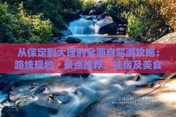 从保定到大理的全面自驾游攻略：路线规划、景点推荐、住宿及美食指南