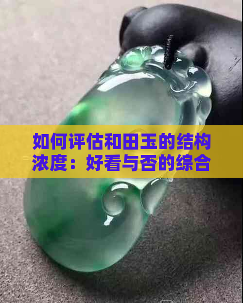 如何评估和田玉的结构浓度：好看与否的综合因素分析